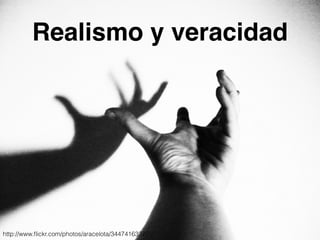 Realismo y veracidad 
http://www.flickr.com/photos/aracelota/3447416337/ 
 