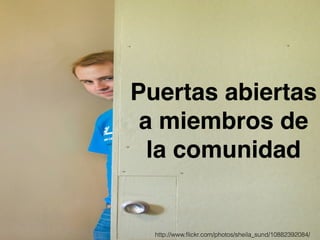 Puertas abiertas 
a miembros de 
la comunidad 
http://www.flickr.com/photos/sheila_sund/10882392084/ 
 