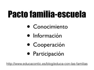 Pacto familia-escuela 
• Conocimiento 
• Información 
• Cooperación 
• Participación 
http://www.educacontic.es/blog/educa-con-las-familias 
 