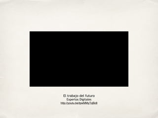 El trabajo del futuro 
Expertos Digitales 
http://youtu.be/tpwMMyTqBc8 
 