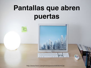 Pantallas que abren 
puertas 
http://www.flickr.com/photos/pesis/3383924434/ 
 