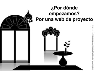 ¿Por dónde 
empezamos?! 
Por una web de proyecto 
http://www.flickr.com/photos/wonderlane/2341417241/ 
 