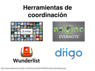 Herramientas de 
coordinación 
http://www.digitaula.com/wp-content/uploads/2012/05/Escritorio-Symbaloo.jpg 
 