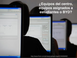 ¿Equipos del centro, 
equipos asignados a 
estudiantes o BYD? 
http://www.flickr.com/photos/caliope-olga/4104509492/ 
 