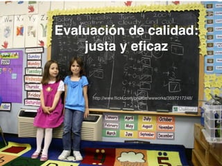 Evaluación de calidad:! 
justa y eficaz 
http://www.flickr.com/photos/wwworks/3597217248/ 
 