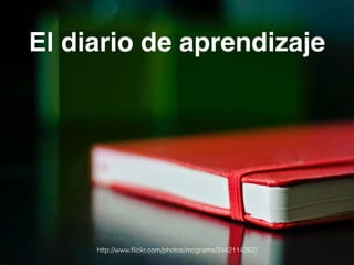 El diario de aprendizaje 
http://www.flickr.com/photos/mcgraths/3442114262/ 
 