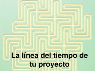 La línea del tiempo de 
tu proyecto 
 