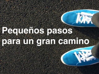 Pequeños pasos 
para un gran camino 
 