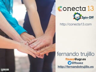 http://conecta13.com 
fernando trujillo 
ftsaez@ugr.es 
@ftsaez 
http://fernandotrujillo.es 
