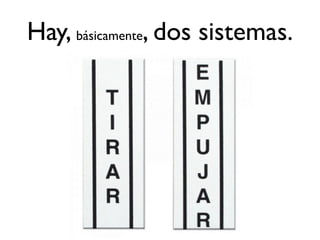 Hay, básicamente, dos sistemas. 
 