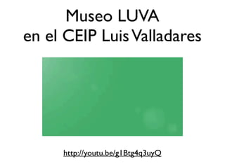 Museo LUVA 
en el CEIP Luis Valladares 
http://youtu.be/g1Btg4q3uyQ 
 