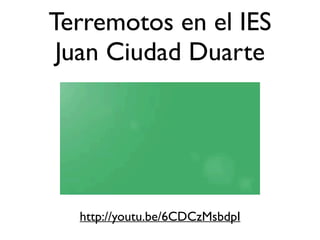 Terremotos en el IES 
Juan Ciudad Duarte 
http://youtu.be/6CDCzMsbdpI 
 