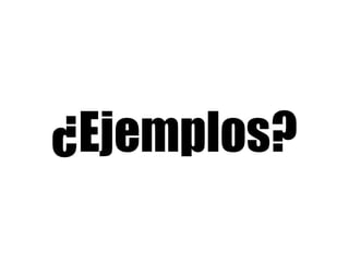 ¿Ejemplos? 
 
