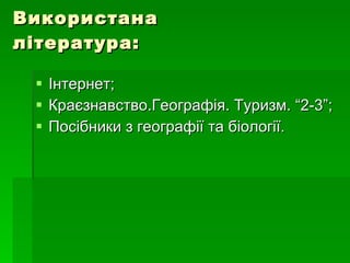 Використана література: Інтернет; Краєзнавство.Географія. Туризм. “2-3”; Посібники з географії та біології. 