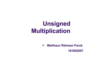 Unsigned
Multiplication
Mahfuzur Rahman Faruk
181002057
 