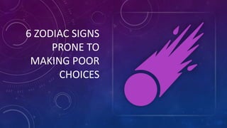 6 ZODIAC SIGNS
PRONE TO
MAKING POOR
CHOICES
 