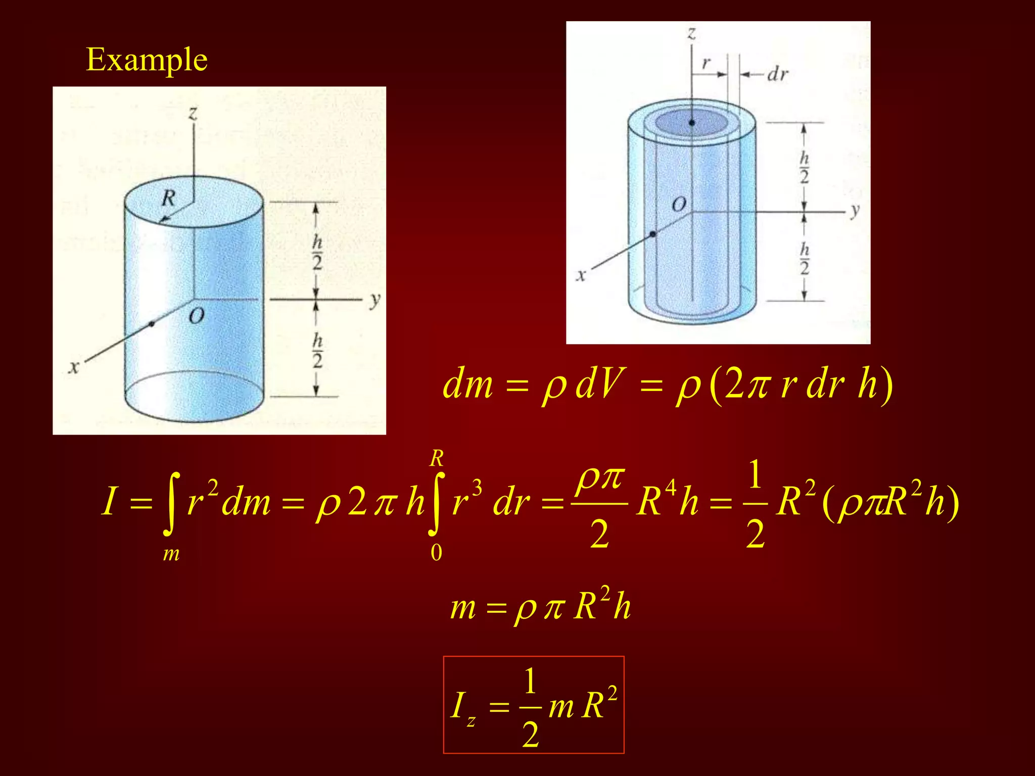 Example
)
2
( h
dr
r
dV
dm 

 

)
(
2
1
2
2 2
2
4
0
3
2
h
R
R
h
R
dr
r
h
dm
r
I
R
m



 


 

h
R
m 2



2
2
1
R
m
Iz 
 