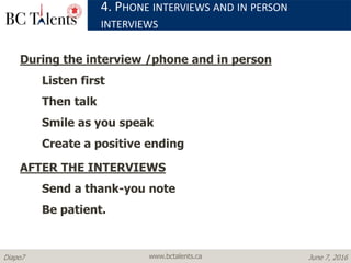 www.bctalents.caDiapo7 June 7, 2016
During the interview /phone and in person
Listen first
Then talk
Smile as you speak
Create a positive ending
AFTER THE INTERVIEWS
Send a thank-you note
Be patient.
4. PHONE INTERVIEWS AND IN PERSON
INTERVIEWS
 