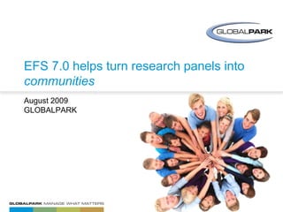 EFS 7.0 helps turn research panels into communities August 2009GLOBALPARK 