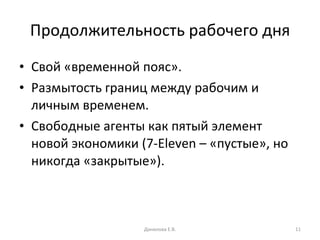 Продолжительность рабочего дня Свой «временной пояс». Размытость границ между рабочим и личным временем. Свободные агенты как пятый элемент новой экономики  (7-Eleven  – «пустые», но никогда «закрытые»). Данилова Е.В. 