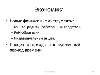 Экономика  Новые финансовые инструменты: Микрокредиты (собственные средства). FAN -облигации. Индивидуальные акции. Процент от дохода за определенный период времени. Данилова Е.В. 