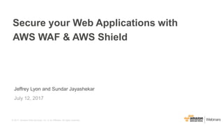 © 2017, Amazon Web Services, Inc. or its Affiliates. All rights reserved.
Jeffrey Lyon and Sundar Jayashekar
July 12, 2017
Secure your Web Applications with
AWS WAF & AWS Shield
 