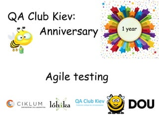 QA Club Kiev:
     Anniversary      1 year




      Agile testing
 
