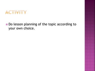  Do lesson planning of the topic according to
your own choice.
