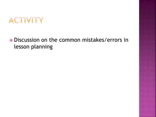  Discussion on the common mistakes/errors in
lesson planning
