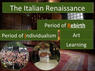What is the Renaissance? The Italian Renaissance Period of  R ebirth Period of  I ndividualism Art Learning 