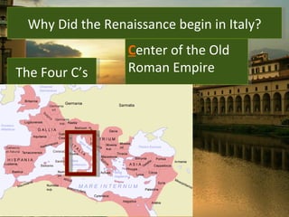 The Italian Renaissance Why Did the Renaissance begin in Italy? The Four C’s C enter of the Old Roman Empire 