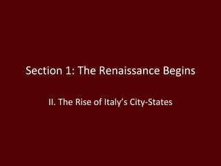Section 1: The Renaissance Begins II. The Rise of Italy’s City-States 