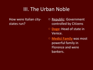III. The Urban Noble How were Italian city-states run? Republic : Government controlled by Citizens Doge : Head of state in Venice. Medici Family  was most powerful family in Florence and were bankers. 
