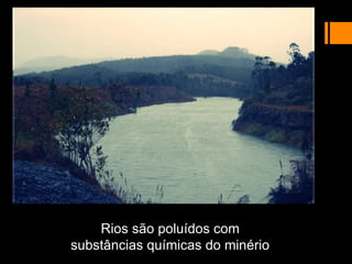 Rios são poluídos com
substâncias químicas do minério