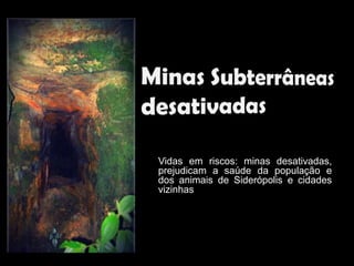 Vidas em riscos: minas desativadas,
prejudicam a saúde da população e
dos animais de Siderópolis e cidades
vizinhas
 