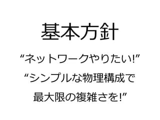 基本方針
“ネットワークやりたい!”
“シンプルな物理構成で
 最大限の複雑さを!”
 