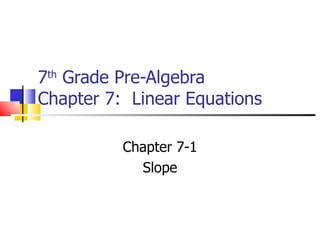 7 th  Grade Pre-Algebra Chapter 7:  Linear Equations Chapter 7-1 Slope 