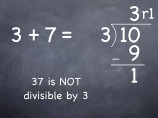 3 r1
3 +7=             3 10
                     9
   37 is NOT         1
 divisible by 3
 