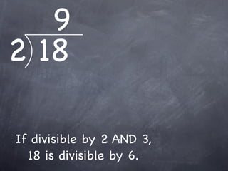 9
2 18

If divisible by 2 AND 3,
  18 is divisible by 6.
 