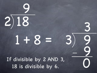 9
2 18                     3
    1+8 = 3 9
                         9
If divisible by 2 AND 3,
  18 is divisible by 6.  0
 