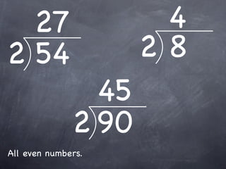 27                  4
2 54                 28
                45
              2 90
All even numbers.
 