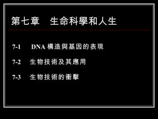 第七章　生命科學和人生 7-1 　 DNA 構造與基因的表現 7-2 　生物技術及其應用 7-3 　生物技術的衝擊 