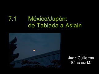 7.1  México/Japón:  de Tablada a Asiain Juan Guillermo Sánchez M. 
