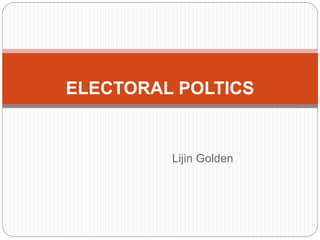 Lijin Golden
ELECTORAL POLTICS
 