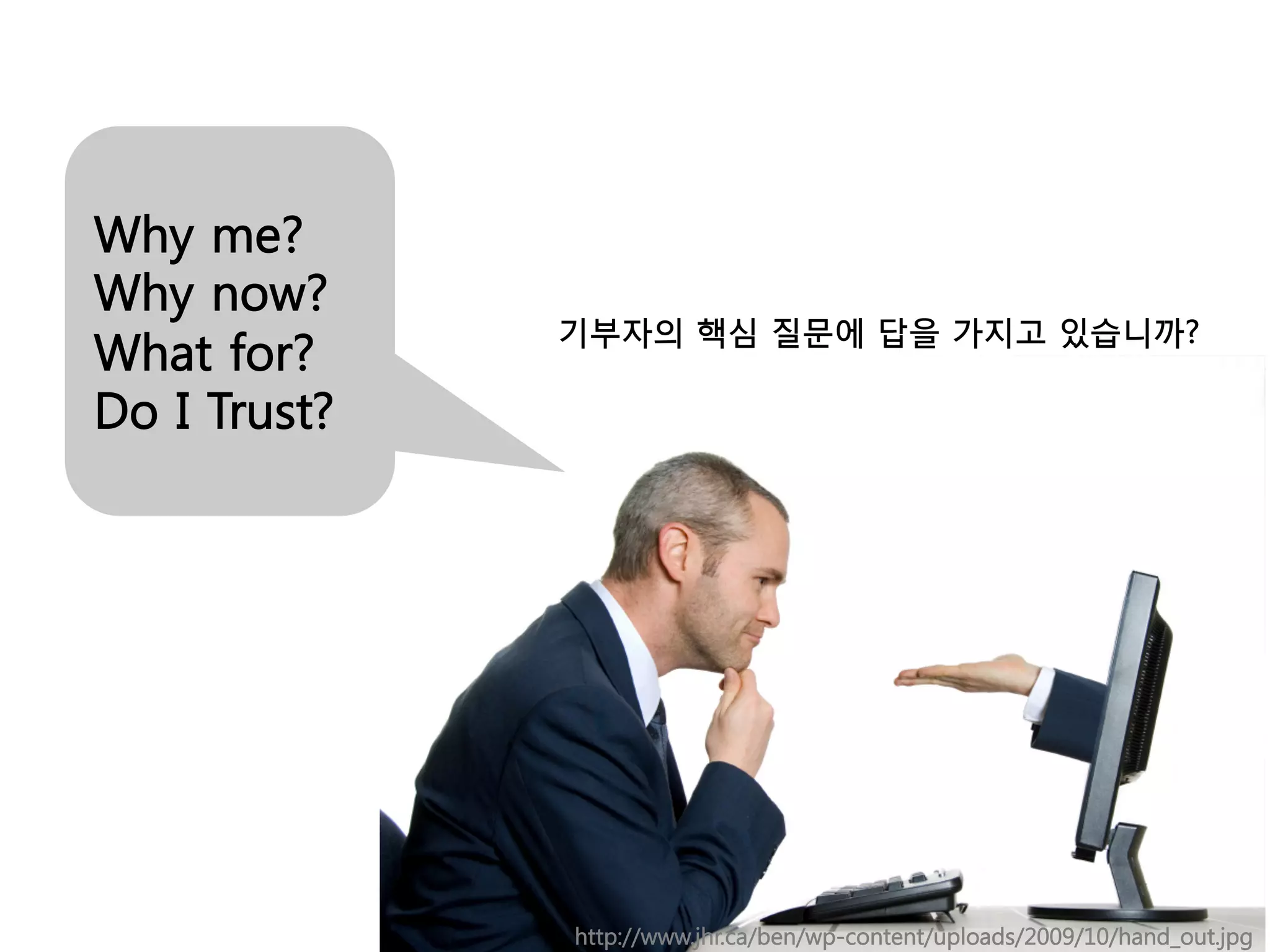 Why me?
Why now?
              기부자의 핵심 질문에 답을 가지고 있습니까?
What for?
Do I Trust?




              http://www.jhr.ca/ben/wp-content/uploads/2009/10/hand_out.jpg
 