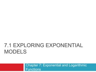 7.1 EXPLORING EXPONENTIAL
MODELS

      Chapter 7: Exponential and Logarithmic
      Functions
 