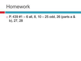 Homework
   P. 439 #1 – 6 all, 8, 10 – 25 odd, 26 (parts a &
    b), 27, 28
 