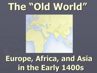 The “Old World”Europe, Africa, and Asia   in the Early 1400s