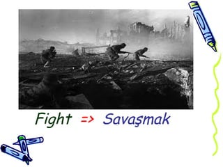 Fight => Savaşmak
 
