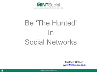 Be ‘The Hunted’
In
Social Networks
Matthew O’Brien
www.MintSocial.com
 